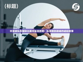 中亚球队在国际比赛中实现胜利：从草根到巅峰的崛起故事